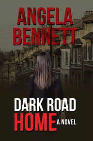 Dark Road Home: A Novel - Angela Bennett
