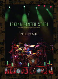 Neil Peart - Taking Center Stage: A Lifetime of Live Performance - Neil Peart