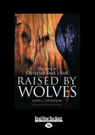 Raised by Wolves: The Story of Christian Rock & Roll (Large Print 16pt) - John J. Thompson