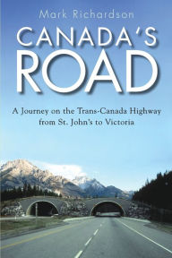 Canada's Road: A Journey on the Trans-Canada Highway from St. John's to Victoria Mark Richardson Author