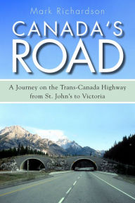 Canada's Road: A Journey on the Trans-Canada Highway from St. John's to Victoria Mark Richardson Author