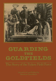 Guarding the Goldfields: The story of the Yukon Field Force - Brereton Greenhous