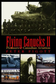 Flying Canucks II: Pioneers of Canadian Aviation Peter Pigott Author