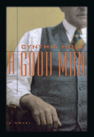 A Good Man: A Novel Cynthia Holz Author