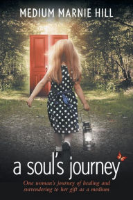A Soul's Journey: One woman's journey of healing and surrendering to her gift as a medium - Marnie Hill