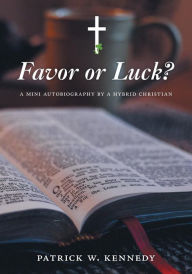Favor or Luck?: A mini autobiography by a Hybrid Christian - Patrick W. Kennedy