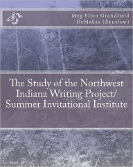 The Study of the Northwest Indiana Writing Project/ Summer Invitational Institute Meg Ellen Grandfield DeMakas (Renslow) Author