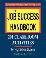 The Job Success Handbook: 201 Classroom Activities to help students get hired and be successful in the workplace - Brian Harris