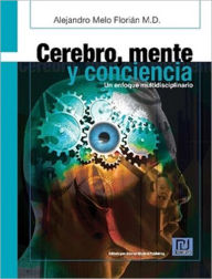 Cerebro, Mente y Conciencia: Un Enfoque Multidiciplinario - Alejandro Melo Florián