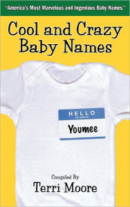 Cool and Crazy Baby Names: America's Most Marvelous and Ingenious Baby Names Terri Moore Author