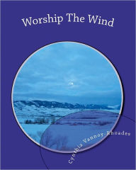 Worship The Wind: Lessons from Nature Cynthia Vannoy-Rhoades Author