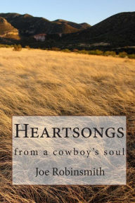 Heartsongs: from a cowboy's soul Joe Robinsmith Author