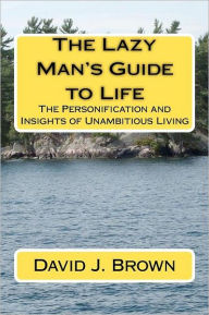 The Lazy Man's Guide to Life: The Personification and Insights of Unambitious Living - MR David J. Brown