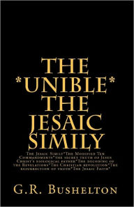 The *Unible* the Jesaic Simily: The Jesaic Simily*The Modified Ten Commandments*The Secret Truth of Jesus Christ's Biological Father*The Decoding of the Revelations*The Christian Revolution*The Resurrection of Truth*The Jesaic Faith* - G. Bushelton