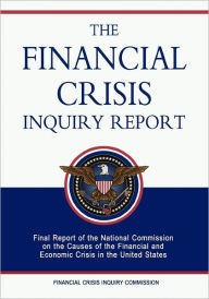The Financial Crisis Inquiry Report: Final Report of the National Commission on the Causes of the Financial and Economic Crisis in the United States - Financial Crisis Inquiry Commission Staff