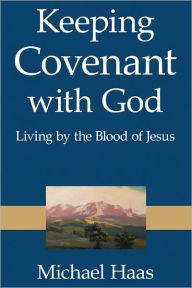 Keeping Covenant with God: Living by the Blood of Jesus Michael Haas Dip Author