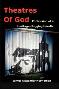 Theatres of God: Confession of a Heritage-Hugging Heretic - James A. McPherson