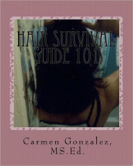 Hair Survival Guide 101: A wondrous collection of hair care essays from real life experiences MS.Ed. Carmen S. Gonzalez Author