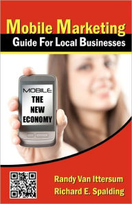 Mobile Marketing Guide For Local Businesses: Mobile - The New Economy Richard E. Spalding Author