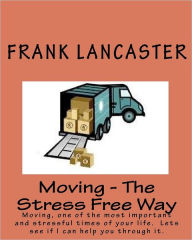 Moving - the Stress Free Way: Moving, one of the most important and stressful times of your life. Lets see if I can help you through It - Frank Lancaster