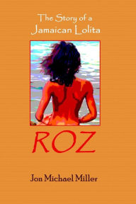 Roz: The Story of a Jamaican Lolita Jon Michael Miller Author