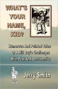 What's Your Name, Kid?: Humorous And Pointed Tales Of A Hill Boy's Challenges With Fear And Self-Identity Jerry Smith Author