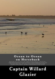 Ocean to Ocean on Horseback: Being the story of a tour in the saddle from the Atlantic to the Pacific, with especial reference to the early history and development of cities and towns along the route, and regions traversed beyond the Mississippi : togethe - Willard Glazier