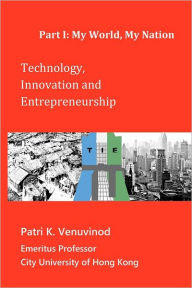 Technology, Innovation and Entrepreneurship Part I: My World, My Nation Patri K. Venuvinod Author