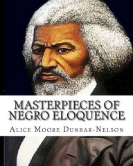 Masterpieces of Negro Eloquence: The Best Speeches delivered by the Negro from the days of Slavery to the Present time. Alice Moore Dunbar-Nelson Auth