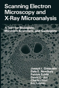 Scanning Electron Microscopy and X-Ray Microanalysis: A Text for Biologists, Materials Scientists, and Geologists Joseph Goldstein Author