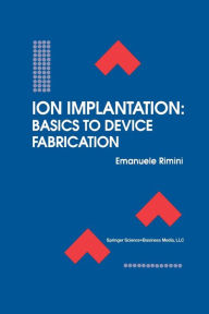 Ion Implantation: Basics to Device Fabrication - Emanuele Rimini