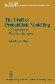 The Craft of Probabilistic Modelling: A Collection of Personal Accounts J. Gani Editor