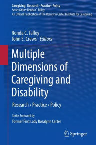 Multiple Dimensions of Caregiving and Disability: Research, Practice, Policy Ronda C. Talley Editor