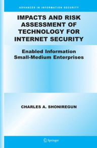 Impacts and Risk Assessment of Technology for Internet Security: Enabled Information Small-Medium Enterprises (TEISMES) - Charles A. Shoniregun