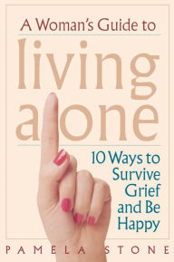 A Woman's Guide to Living Alone: 10 Ways to Survive Grief and Be Happy - Pamela  Stone