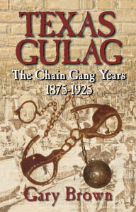 Texas Gulag: The Chain Gang Years 1875-1925 - Gary Brown