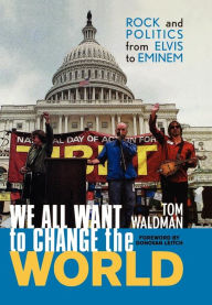 We All Want to Change the World: Rock and Politics from Elvis to Eminem Tom Waldman Author