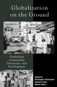 Globalization on the Ground: Postbellum Guatemalan Democracy and Development Christopher Chase-Dunn Editor