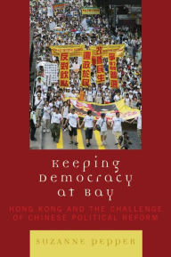 Keeping Democracy at Bay: Hong Kong and the Challenge of Chinese Political Reform - Suzanne Pepper