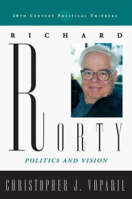 Richard Rorty: Politics and Vision Christopher J. Voparil Author