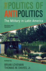 The Politics of Antipolitics: The Military in Latin America Thomas Davies Editor
