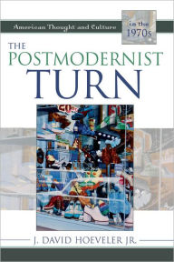 The Postmodernist Turn: American Thought and Culture in the 1970s - J. David Hoeveler, Jr.