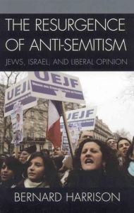 The Resurgence of Anti-Semitism: Jews, Israel, and Liberal Opinion - Bernard Harrison