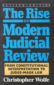 The Rise of Modern Judicial Review: From Judicial Interpretation to Judge-Made Law - Christopher Wolfe