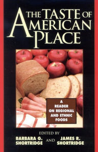 The Taste of American Place: A Reader on Regional and Ethnic Foods Barbara G. Shortridge Editor
