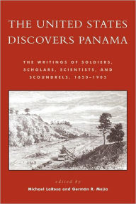 The United States Discovers Panama: The Writings of Soldiers, Scholars, Scientists, and Scoundrels, 1850D1905 Michael J. LaRosa Rhodes College Editor