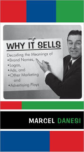 Why It Sells: Decoding the Meanings of Brand Names, Logos, Ads, and Other Marketing and Advertising Ploys - Marcel Danesi
