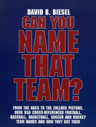 Can You Name that Team?: A Guide to Professional Baseball, Football, Soccer, Hockey, and Basketball Teams and Leagues David B. Biesel Author