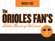 The Orioles Fan's Little Book of Wisdom Bucky Fox Author