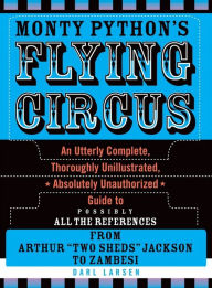 Monty Python's Flying Circus: An Utterly Complete, Thoroughly Unillustrated, Absolutely Unauthorized Guide to Possibly All the References Darl Larsen